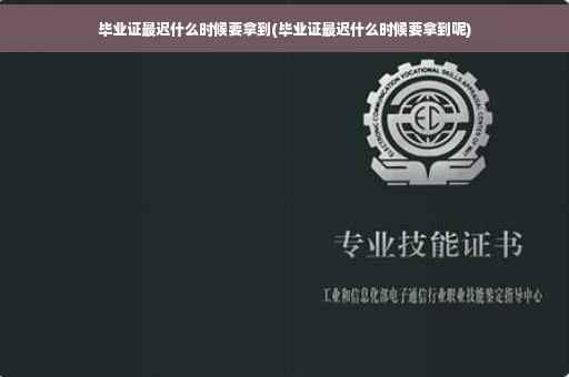 毕业证最迟什么时候要拿到(毕业证最迟什么时候要拿到呢)