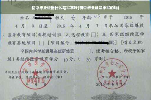 初中毕业证用什么笔写字好(初中毕业证是手写的吗)
