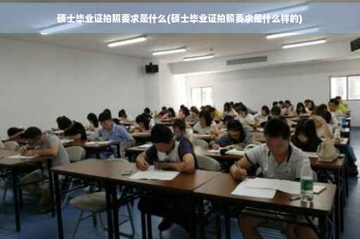 硕士毕业证拍照要求是什么(硕士毕业证拍照要求是什么样的)