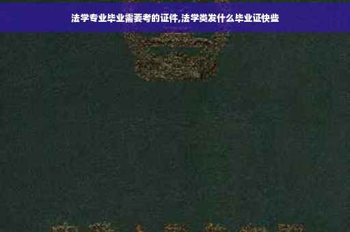 法学专业毕业需要考的证件,法学类发什么毕业证快些