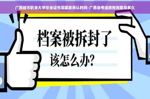 广西城市职业大学毕业证书是国家承认的吗-广西自考成绩有效期是多久