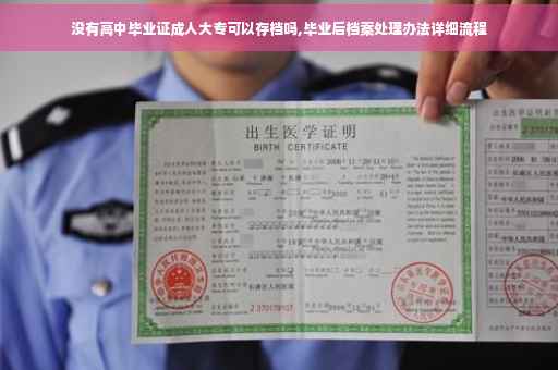 没有高中毕业证成人大专可以存档吗,毕业后档案处理办法详细流程