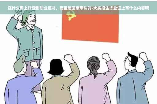 在什么网上能查到毕业证书，而且是国家承认的-大类招生毕业证上写什么内容呢