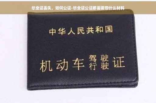 毕业证丢失，如何公证-毕业证公证都需要带什么材料