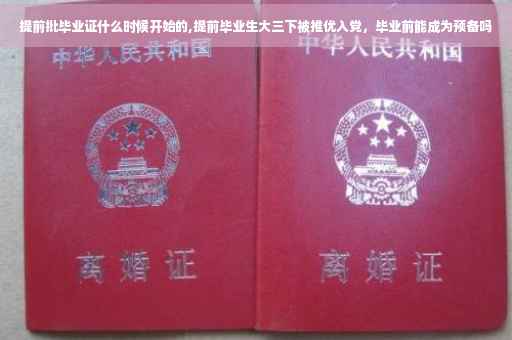 提前批毕业证什么时候开始的,提前毕业生大三下被推优入党，毕业前能成为预备吗