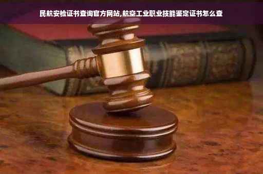民航安检证书查询官方网站,航空工业职业技能鉴定证书怎么查