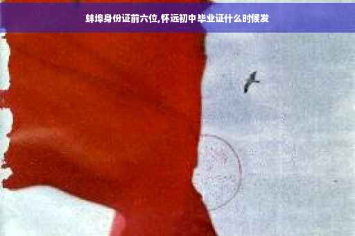 蚌埠身份证前六位,怀远初中毕业证什么时候发