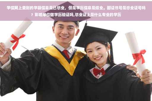 学信网上查到的学籍信息是已毕业，但是学历信息是结业。那证书号是毕业证号吗？影响单位做学历验证吗,毕业证上是什么专业的学历