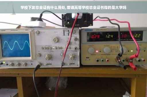 学校下发毕业证有什么用处,普通高等学校毕业证书指的是大学吗