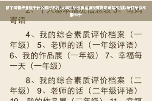 孩子没有毕业证干什么都行不行,大学生毕业档案里没有派遣证是不是以后在单位不能当干