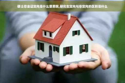 硕士毕业证定向是什么意思啊,研究生定向与非定向的区别是什么