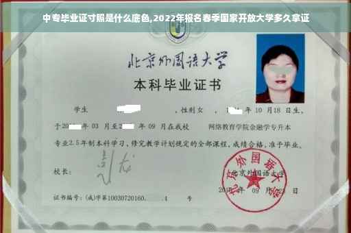 中专毕业证寸照是什么底色,2022年报名春季国家开放大学多久拿证