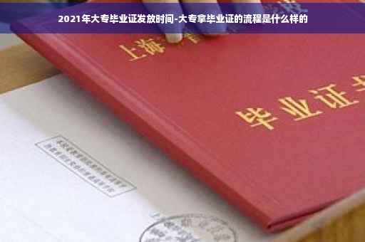 2021年大专毕业证发放时间-大专拿毕业证的流程是什么样的