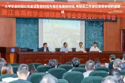 大学毕业时间以毕业证发放时间为准还是离校时间,考研后工作单位会看本科的成绩吗