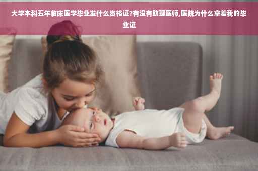 大学本科五年临床医学毕业发什么资格证?有没有助理医师,医院为什么拿着我的毕业证