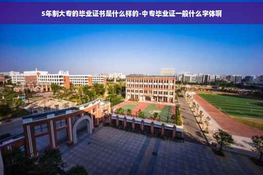 5年制大专的毕业证书是什么样的-中专毕业证一般什么字体啊
