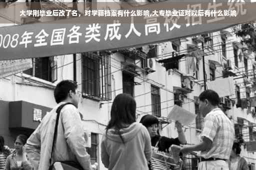 大学刚毕业后改了名，对学籍档案有什么影响,大专毕业证对以后有什么影响