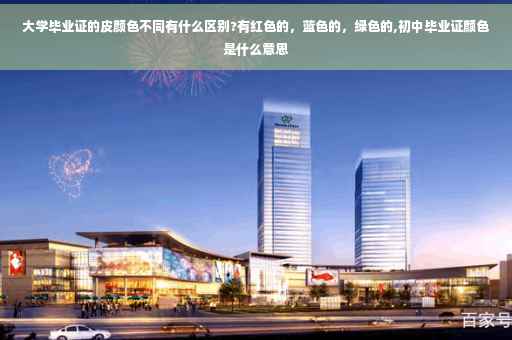 大学毕业证的皮颜色不同有什么区别?有红色的，蓝色的，绿色的,初中毕业证颜色是什么意思
