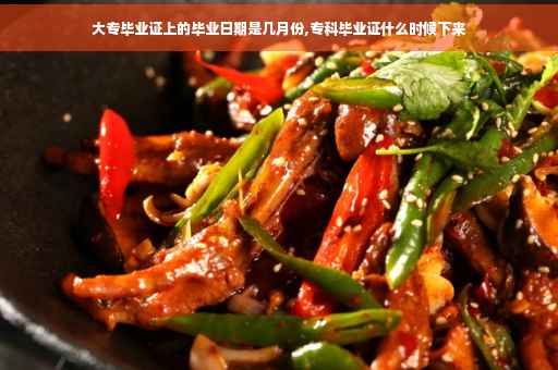 大专毕业证上的毕业日期是几月份,专科毕业证什么时候下来