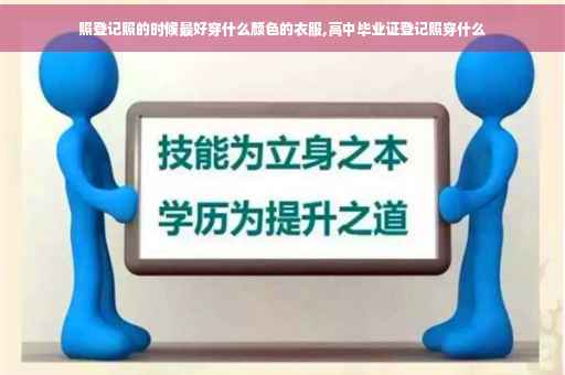 照登记照的时候最好穿什么颜色的衣服,高中毕业证登记照穿什么