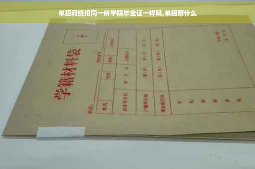 单招和统招同一所学院毕业证一样吗,单招带什么