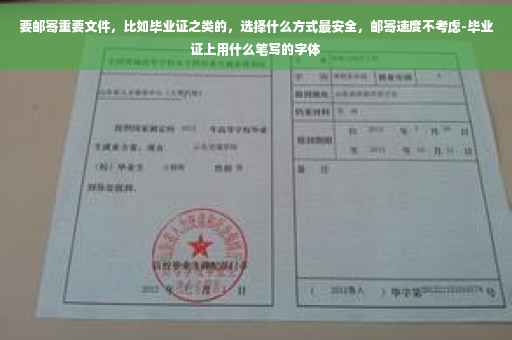 要邮寄重要文件，比如毕业证之类的，选择什么方式最安全，邮寄速度不考虑-毕业证上用什么笔写的字体