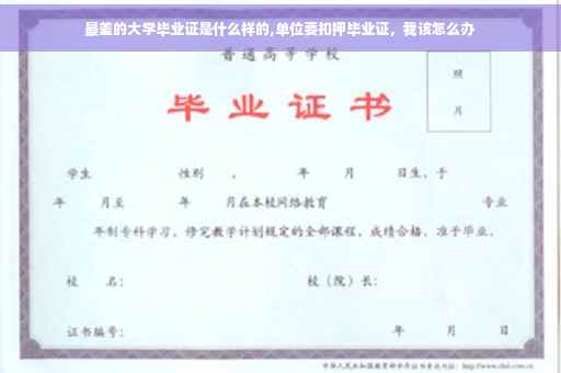 最差的大学毕业证是什么样的,单位要扣押毕业证，我该怎么办