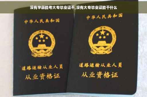 没有学籍能考大专毕业证不,没有大专毕业证能干什么