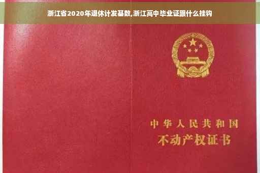 浙江省2020年退休计发基数,浙江高中毕业证跟什么挂钩