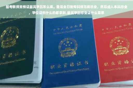 报考教师资格证最高学历怎么填。我是全日制专科师范类毕业，然后成人本科毕业，学位证书什么的都拿到,最高学历毕业证什么意思