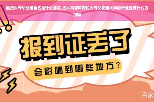 函授大专毕业证全名是什么意思,成人高等教育的大专文凭和大学的毕业证有什么区别吗