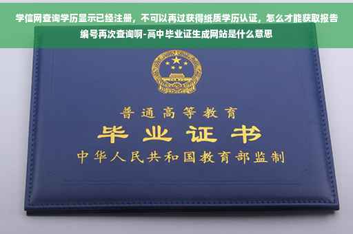 学信网查询学历显示已经注册，不可以再过获得纸质学历认证，怎么才能获取报告编号再次查询啊-高中毕业证生成网站是什么意思