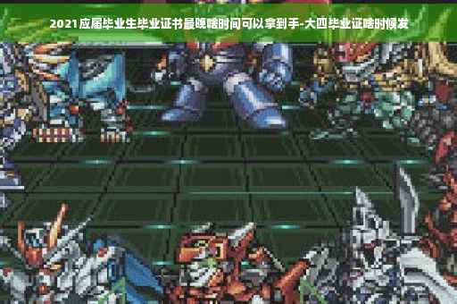 2021应届毕业生毕业证书最晚啥时间可以拿到手-大四毕业证啥时候发