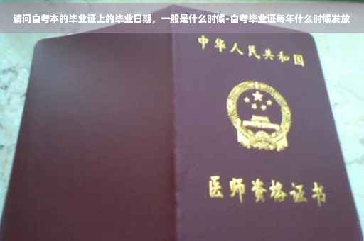 请问自考本的毕业证上的毕业日期，一般是什么时候-自考毕业证每年什么时候发放