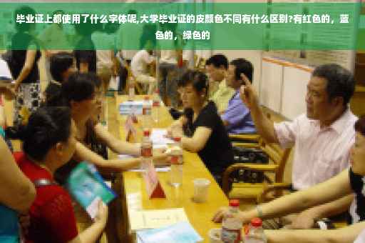毕业证上都使用了什么字体呢,大学毕业证的皮颜色不同有什么区别?有红色的，蓝色的，绿色的
