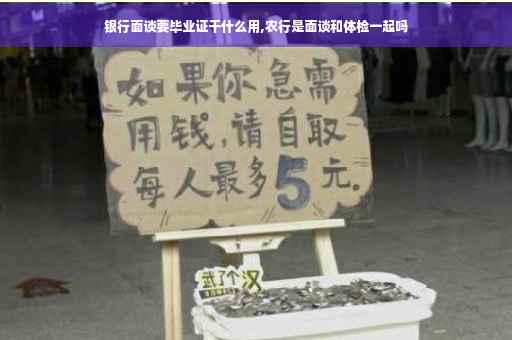银行面谈要毕业证干什么用,农行是面谈和体检一起吗
