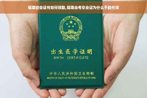 福建初会证书如何领取,福建自考毕业证为什么不能代领
