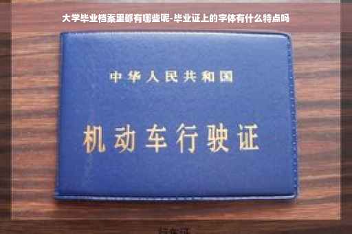 大学毕业档案里都有哪些呢-毕业证上的字体有什么特点吗