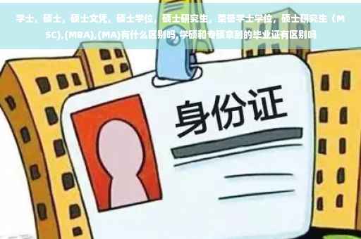 学士，硕士，硕士文凭，硕士学位，硕士研究生，荣誉学士学位，硕士研究生（MSC),(MBA),(MA)有什么区别吗,学硕和专硕拿到的毕业证有区别吗