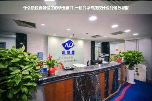 什么职位要暑假工的毕业证书,一般的中专技校什么时候放暑假