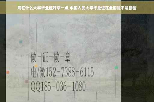 现在什么大学毕业证好拿一点,中国人民大学毕业证在全国是不是很硬