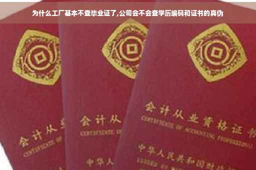为什么工厂基本不查毕业证了,公司会不会查学历编码和证书的真伪