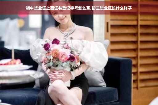 初中毕业证上面证书登记字号怎么写,初三毕业证长什么样子