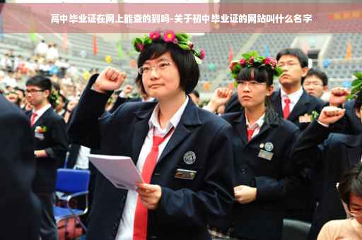 高中毕业证在网上能查的到吗-关于初中毕业证的网站叫什么名字