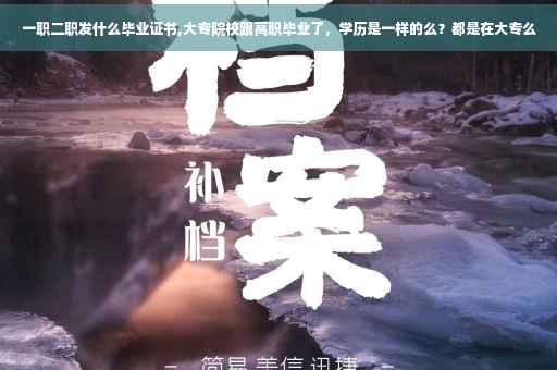 一职二职发什么毕业证书,大专院校跟高职毕业了，学历是一样的么？都是在大专么