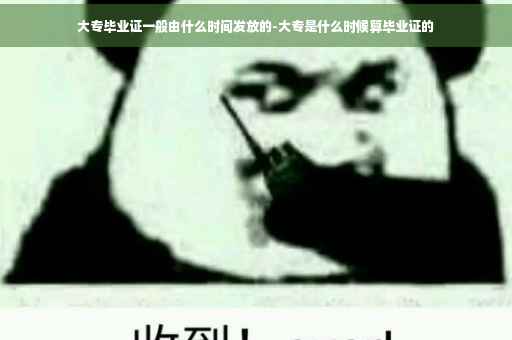大专毕业证一般由什么时间发放的-大专是什么时候算毕业证的