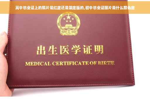 高中毕业证上的照片是红底还是蓝底版的,初中毕业证图片是什么颜色底