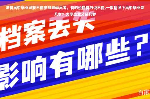 没有高中毕业证能不能参加春季高考，有的说能有的说不能,一般情况下高中毕业是几岁？大学毕业又是几岁