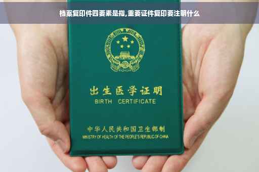 档案复印件四要素是指,重要证件复印要注明什么