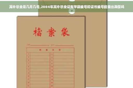 高中毕业是几月几号,2004年高中毕业证有学籍编号和证书编号能查出真假吗